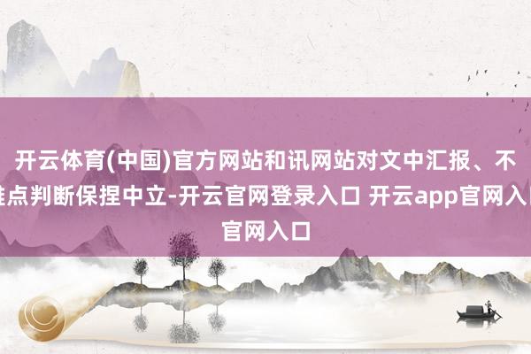 开云体育(中国)官方网站和讯网站对文中汇报、不雅点判断保捏中立-开云官网登录入口 开云app官网入口