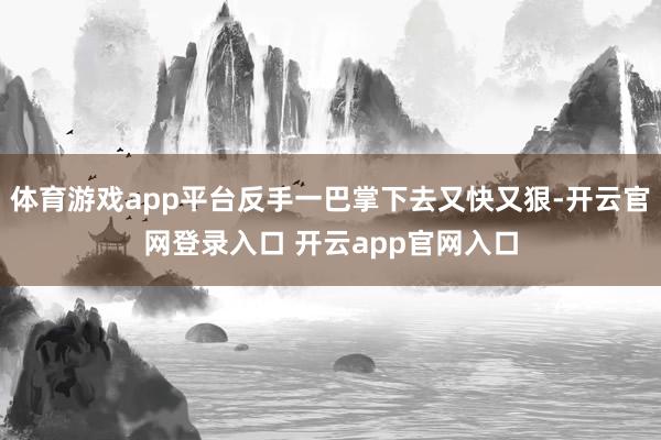 体育游戏app平台反手一巴掌下去又快又狠-开云官网登录入口 开云app官网入口