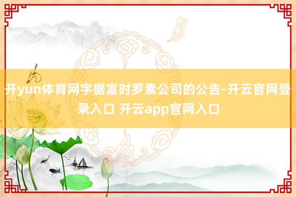 开yun体育网字据富时罗素公司的公告-开云官网登录入口 开云app官网入口