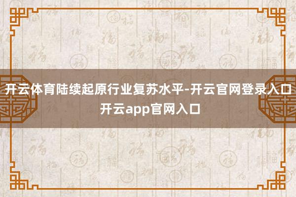 开云体育陆续起原行业复苏水平-开云官网登录入口 开云app官网入口