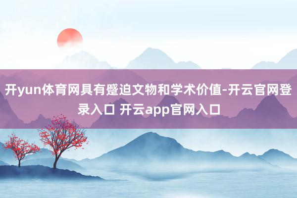 开yun体育网具有蹙迫文物和学术价值-开云官网登录入口 开云app官网入口