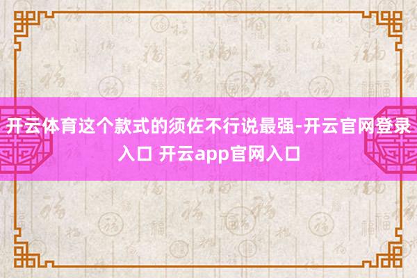 开云体育这个款式的须佐不行说最强-开云官网登录入口 开云app官网入口
