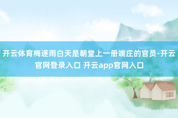 开云体育梅逐雨白天是朝堂上一册端庄的官员-开云官网登录入口 开云app官网入口