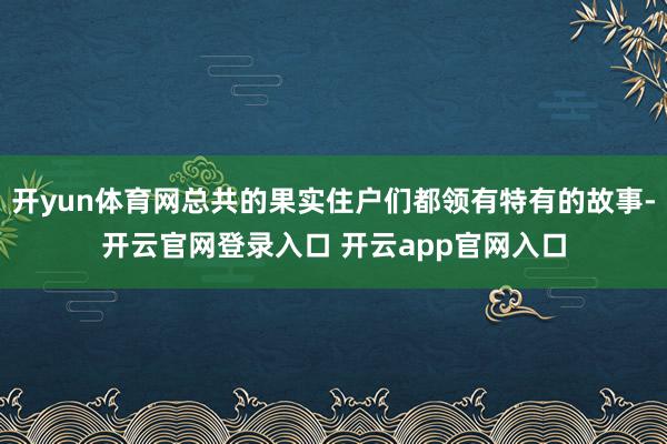 开yun体育网总共的果实住户们都领有特有的故事-开云官网登录入口 开云app官网入口