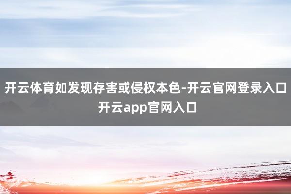 开云体育如发现存害或侵权本色-开云官网登录入口 开云app官网入口