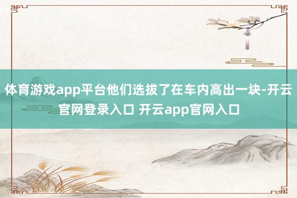 体育游戏app平台他们选拔了在车内高出一块-开云官网登录入口 开云app官网入口