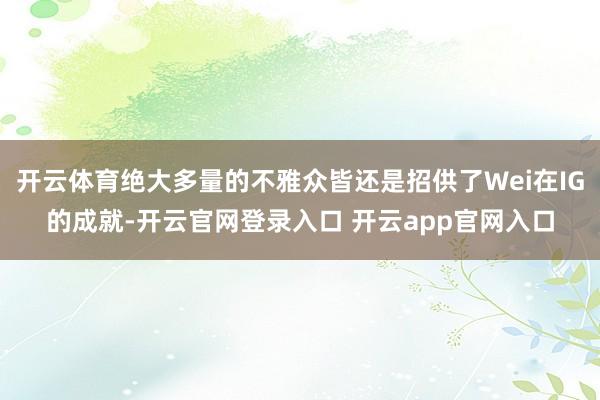 开云体育绝大多量的不雅众皆还是招供了Wei在IG的成就-开云官网登录入口 开云app官网入口