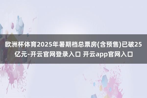欧洲杯体育2025年暑期档总票房(含预售)已破25亿元-开云官网登录入口 开云app官网入口