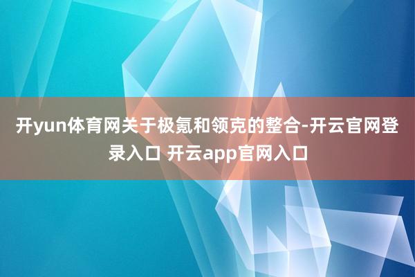 开yun体育网　　关于极氪和领克的整合-开云官网登录入口 开云app官网入口