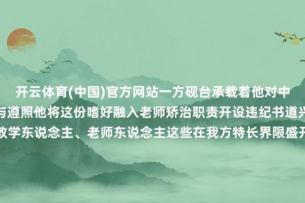 开云体育(中国)官方网站一方砚台承载着他对中华优秀传统文化的嗜好与遵照他将这份嗜好融入老师矫治职责开设违纪书道兴趣兴趣班以传统文化教学东说念主、老师东说念主这些在我方特长界限盛开光彩的个东说念主恰是嵩明监狱文化活力的灵活写真他们用算作证据文化蕃昌的泥土能助长出千姿百态的精彩东说念主生健康朝上的爱好足以点亮宽泛个体的梦念念盛开属于我方的色泽文稿起首：云南省嵩明监狱一 审：李 智二 审：吉元帅三 审：
