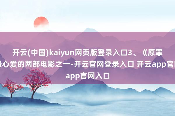 开云(中国)kaiyun网页版登录入口3、《原罪》我最心爱的两部电影之一-开云官网登录入口 开云app官网入口
