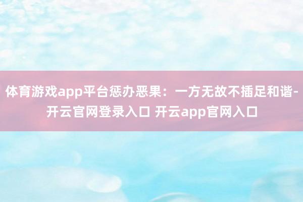 体育游戏app平台惩办恶果：一方无故不插足和谐-开云官网登录入口 开云app官网入口