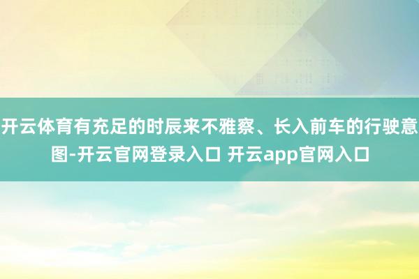 开云体育有充足的时辰来不雅察、长入前车的行驶意图-开云官网登录入口 开云app官网入口