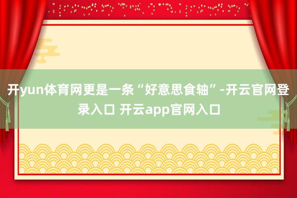 开yun体育网更是一条“好意思食轴”-开云官网登录入口 开云app官网入口