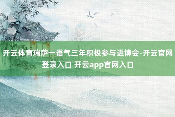 开云体育瑞萨一语气三年积极参与进博会-开云官网登录入口 开云app官网入口