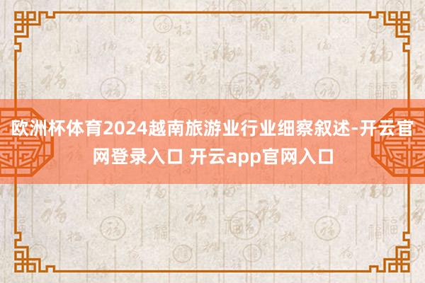欧洲杯体育2024越南旅游业行业细察叙述-开云官网登录入口 开云app官网入口