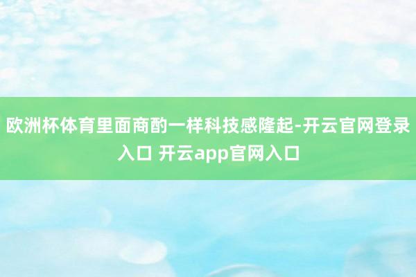 欧洲杯体育里面商酌一样科技感隆起-开云官网登录入口 开云app官网入口