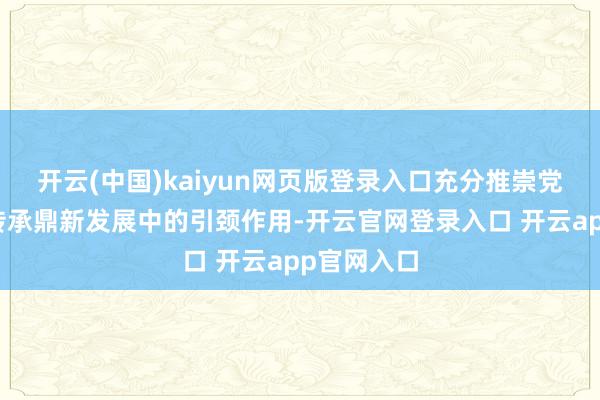 开云(中国)kaiyun网页版登录入口充分推崇党建在中医传承鼎新发展中的引颈作用-开云官网登录入口 开云app官网入口