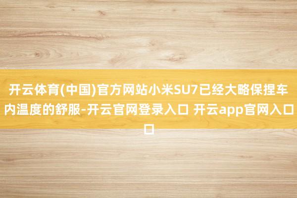 开云体育(中国)官方网站小米SU7已经大略保捏车内温度的舒服-开云官网登录入口 开云app官网入口
