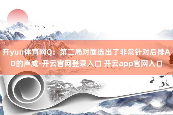 开yun体育网Q：第二局对面选出了非常针对后排AD的声威-开云官网登录入口 开云app官网入口