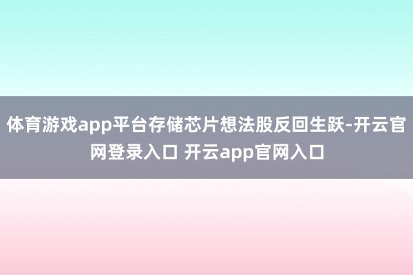 体育游戏app平台存储芯片想法股反回生跃-开云官网登录入口 开云app官网入口