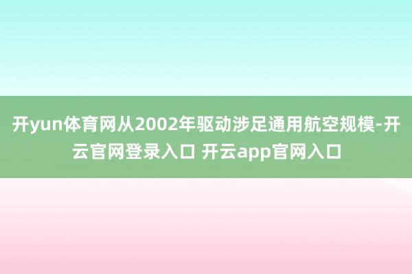 开yun体育网从2002年驱动涉足通用航空规模-开云官网登录入口 开云app官网入口