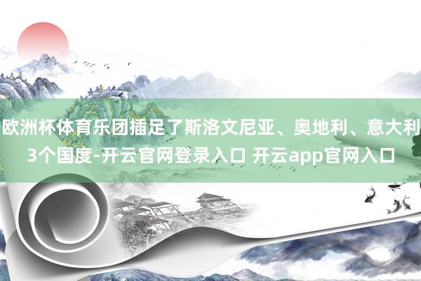 欧洲杯体育乐团插足了斯洛文尼亚、奥地利、意大利3个国度-开云官网登录入口 开云app官网入口