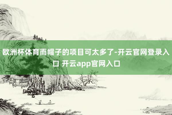 欧洲杯体育而帽子的项目可太多了-开云官网登录入口 开云app官网入口