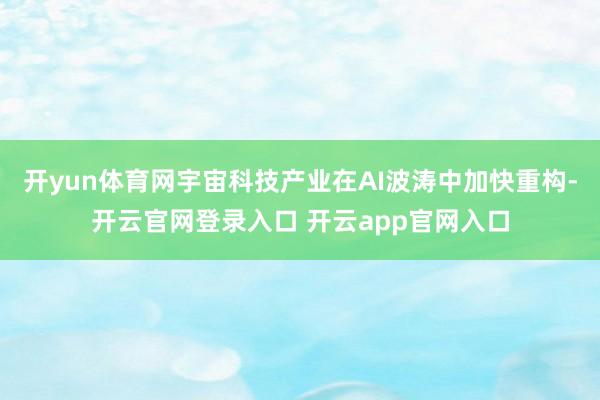 开yun体育网宇宙科技产业在AI波涛中加快重构-开云官网登录入口 开云app官网入口