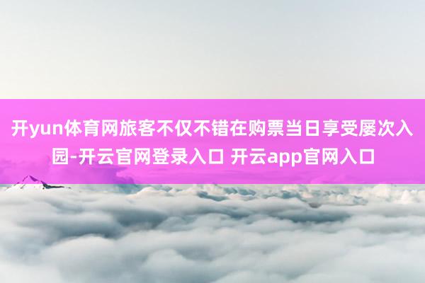开yun体育网旅客不仅不错在购票当日享受屡次入园-开云官网登录入口 开云app官网入口