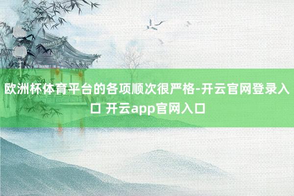欧洲杯体育平台的各项顺次很严格-开云官网登录入口 开云app官网入口