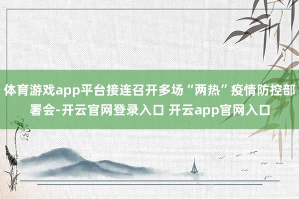 体育游戏app平台接连召开多场“两热”疫情防控部署会-开云官网登录入口 开云app官网入口