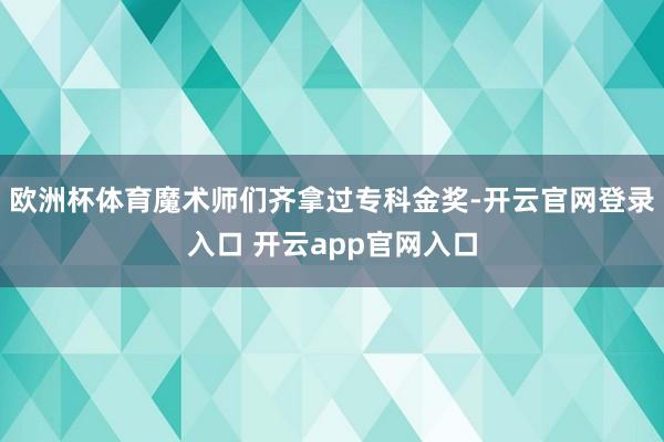 欧洲杯体育魔术师们齐拿过专科金奖-开云官网登录入口 开云app官网入口