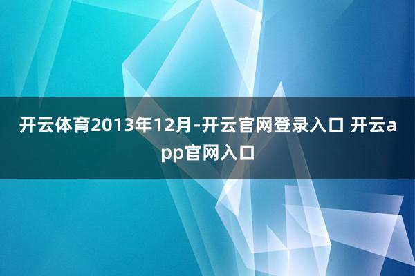 开云体育　　2013年12月-开云官网登录入口 开云app官网入口
