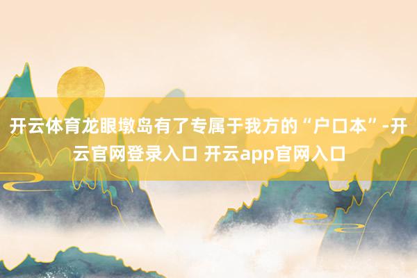 开云体育龙眼墩岛有了专属于我方的“户口本”-开云官网登录入口 开云app官网入口