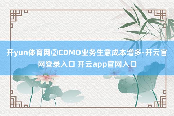 开yun体育网②CDMO业务生意成本增多-开云官网登录入口 开云app官网入口
