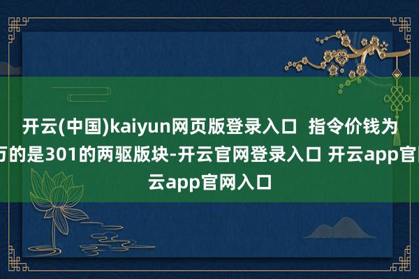 开云(中国)kaiyun网页版登录入口  指令价钱为9.98万的是301的两驱版块-开云官网登录入口 开云app官网入口