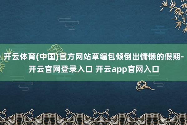 开云体育(中国)官方网站草编包倾倒出慵懒的假期-开云官网登录入口 开云app官网入口