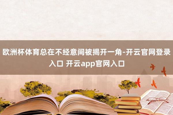 欧洲杯体育总在不经意间被揭开一角-开云官网登录入口 开云app官网入口