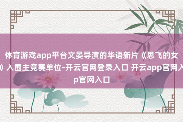 体育游戏app平台文晏导演的华语新片《思飞的女孩》入围主竞赛单位-开云官网登录入口 开云app官网入口