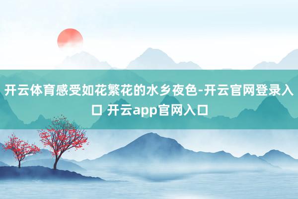 开云体育感受如花繁花的水乡夜色-开云官网登录入口 开云app官网入口