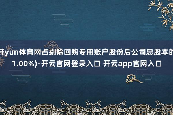 开yun体育网占剔除回购专用账户股份后公司总股本的1.00%)-开云官网登录入口 开云app官网入口