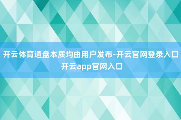 开云体育通盘本质均由用户发布-开云官网登录入口 开云app官网入口