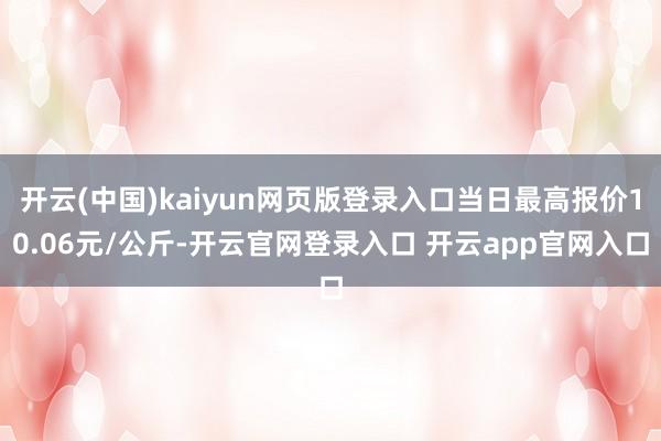 开云(中国)kaiyun网页版登录入口当日最高报价10.06元/公斤-开云官网登录入口 开云app官网入口