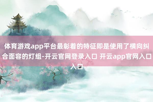 体育游戏app平台最彰着的特征即是使用了横向纠合面容的灯组-开云官网登录入口 开云app官网入口