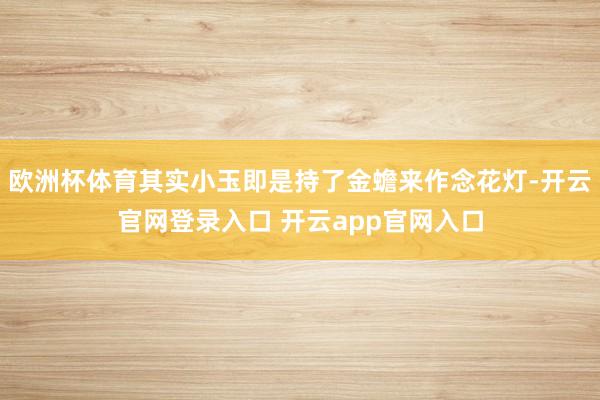 欧洲杯体育其实小玉即是持了金蟾来作念花灯-开云官网登录入口 开云app官网入口