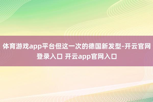 体育游戏app平台但这一次的德国新发型-开云官网登录入口 开云app官网入口