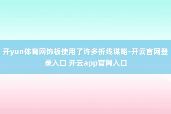 开yun体育网饰板使用了许多折线谋略-开云官网登录入口 开云app官网入口