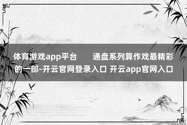 体育游戏app平台       通盘系列算作戏最精彩的一部-开云官网登录入口 开云app官网入口