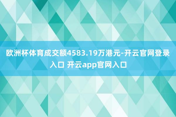欧洲杯体育成交额4583.19万港元-开云官网登录入口 开云app官网入口
